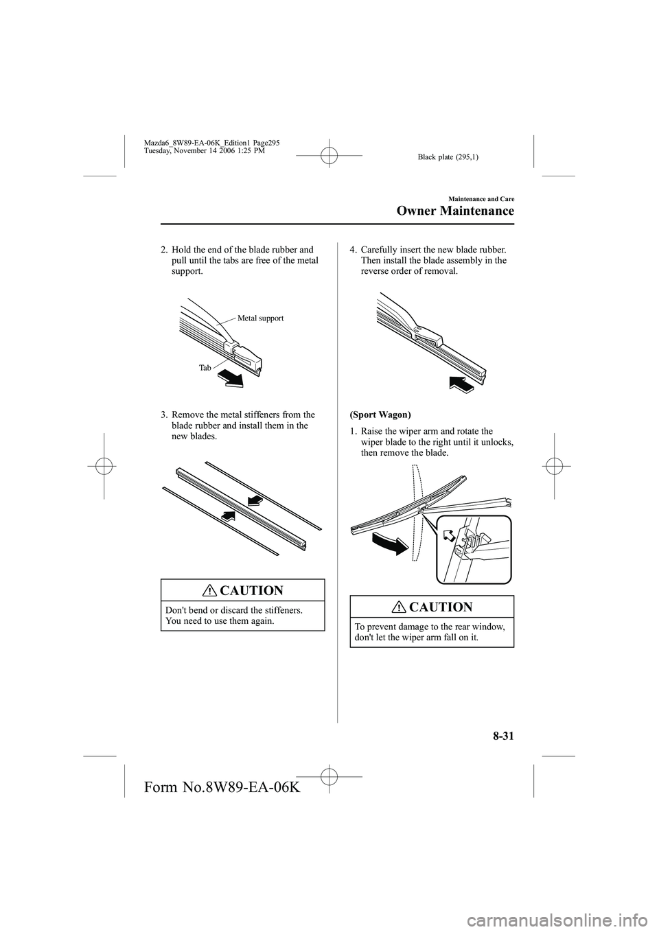 MAZDA MODEL 6 WAGON 2007 Service Manual Black plate (295,1)
2. Hold the end of the blade rubber andpull until the tabs are free of the metal
support.
Metal support
Ta b
3. Remove the metal stiffeners from the blade rubber and install them i MAZDA MODEL 6 WAGON 2007 Service Manual Black plate (295,1)
2. Hold the end of the blade rubber andpull until the tabs are free of the metal
support.
Metal support
Ta b
3. Remove the metal stiffeners from the blade rubber and install them i