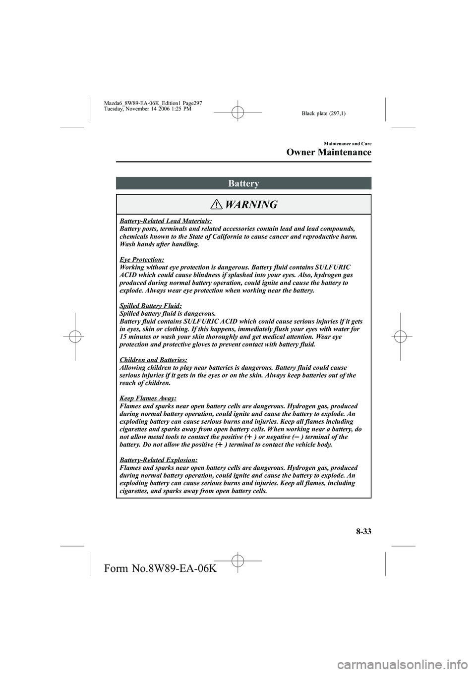MAZDA MODEL 6 WAGON 2007  Owners Manual Black plate (297,1)
Battery
WARNING
Battery-Related Lead Materials:
Battery posts, terminals and related accessories contain lead and lead compounds,
chemicals known to the State of California to caus