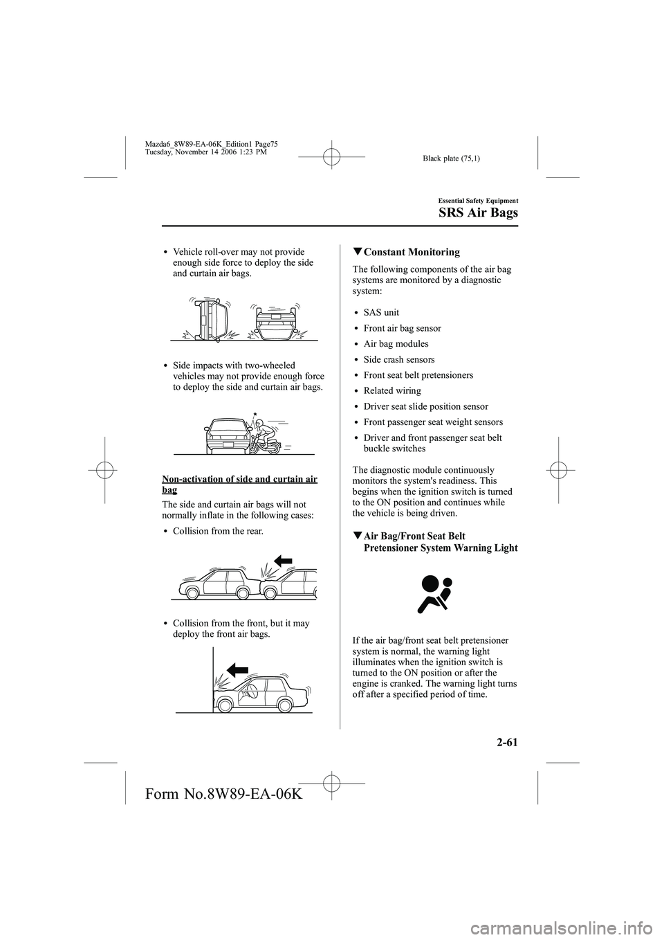 MAZDA MODEL 6 WAGON 2007 Manual PDF Black plate (75,1)
lVehicle roll-over may not provide
enough side force to deploy the side
and curtain air bags.
lSide impacts with two-wheeled
vehicles may not provide enough force
to deploy the side MAZDA MODEL 6 WAGON 2007 Manual PDF Black plate (75,1)
lVehicle roll-over may not provide
enough side force to deploy the side
and curtain air bags.
lSide impacts with two-wheeled
vehicles may not provide enough force
to deploy the side