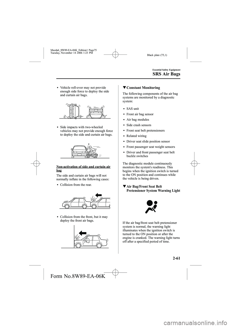 MAZDA MODEL 6 WAGON 2007  Owners Manual Black plate (75,1)
lVehicle roll-over may not provide
enough side force to deploy the side
and curtain air bags.
lSide impacts with two-wheeled
vehicles may not provide enough force
to deploy the side