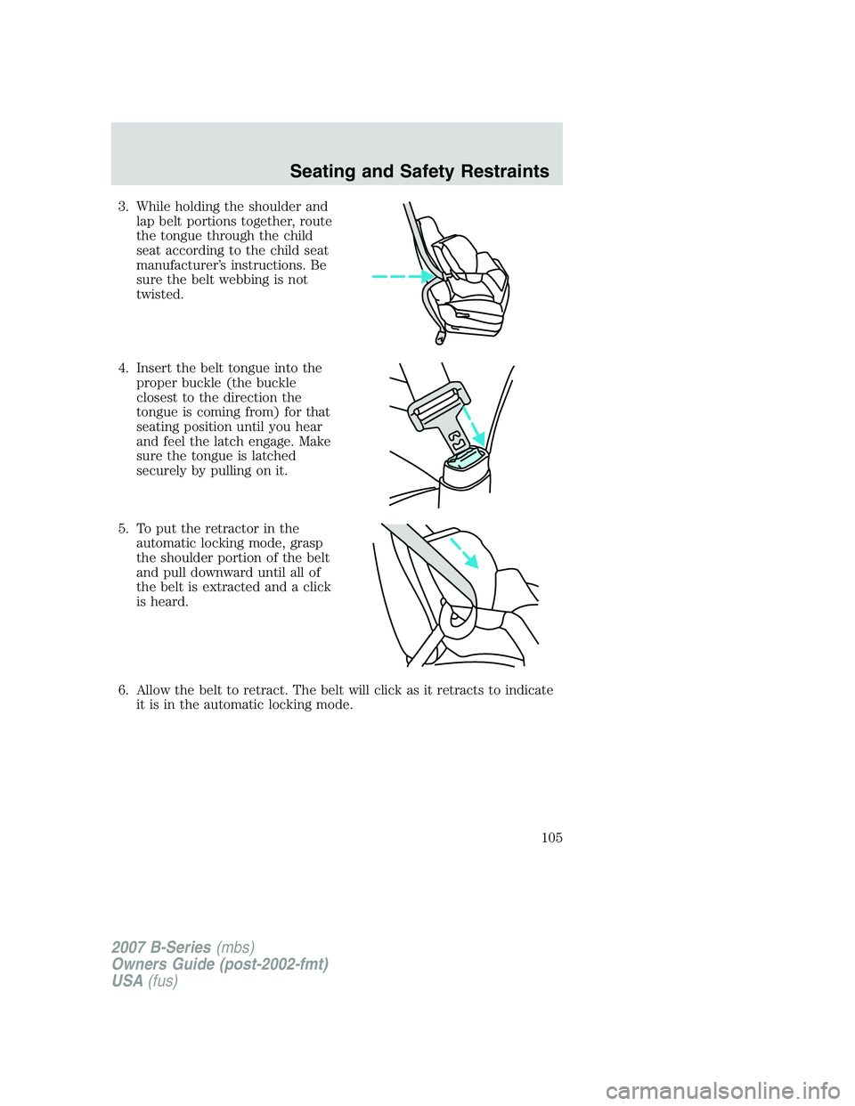 MAZDA MODEL B3000 TRUCK 2007  Owners Manual 3. While holding the shoulder andlap belt portions together, route
the tongue through the child
seat according to the child seat
manufacturer’s instructions. Be
sure the belt webbing is not
twisted.