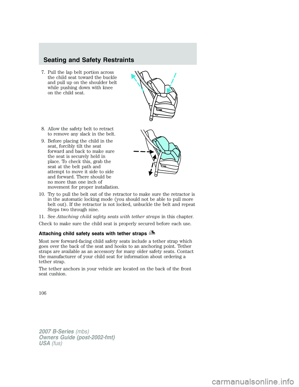 MAZDA MODEL B3000 TRUCK 2007  Owners Manual 7. Pull the lap belt portion acrossthe child seat toward the buckle
and pull up on the shoulder belt
while pushing down with knee
on the child seat.
8. Allow the safety belt to retract to remove any s