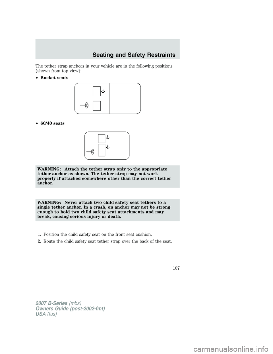 MAZDA MODEL B3000 TRUCK 2007  Owners Manual The tether strap anchors in your vehicle are in the following positions
(shown from top view):
•Bucket seats
• 60/40 seats
WARNING: Attach the tether strap only to the appropriate
tether anchor as