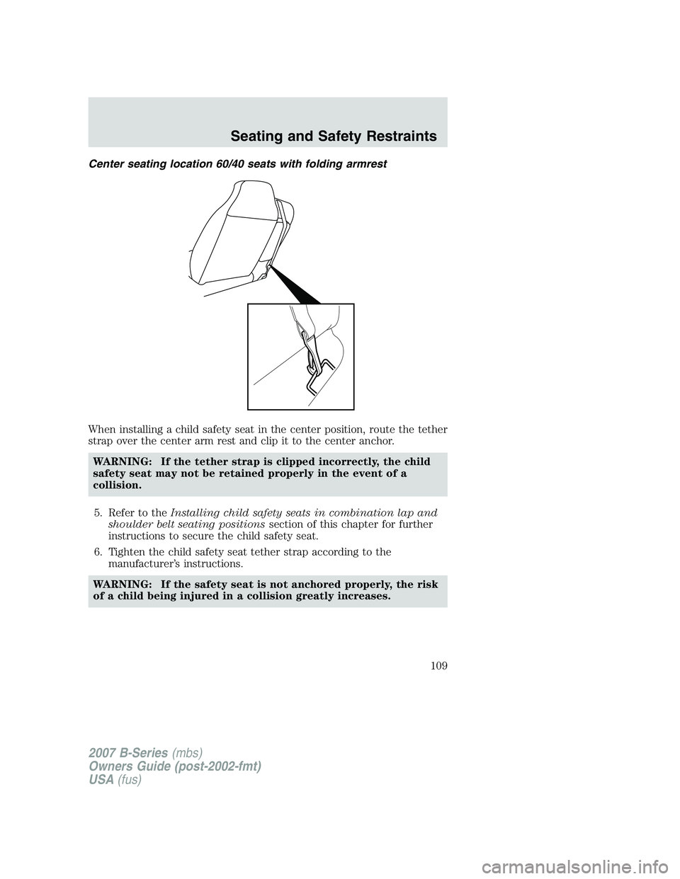 MAZDA MODEL B3000 TRUCK 2007  Owners Manual Center seating location 60/40 seats with folding armrest
When installing a child safety seat in the center position, route the tether
strap over the center arm rest and clip it to the center anchor.WA