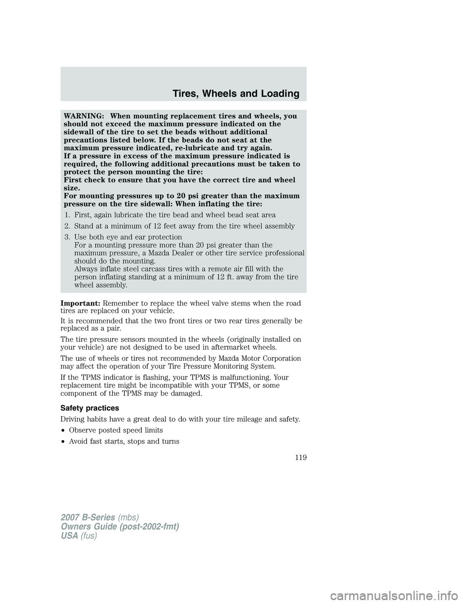 MAZDA MODEL B3000 TRUCK 2007 Owners Manual WARNING: When mounting replacement tires and wheels, you
should not exceed the maximum pressure indicated on the
sidewall of the tire to set the beads without additional
precautions listed below. If t MAZDA MODEL B3000 TRUCK 2007 Owners Manual WARNING: When mounting replacement tires and wheels, you
should not exceed the maximum pressure indicated on the
sidewall of the tire to set the beads without additional
precautions listed below. If t