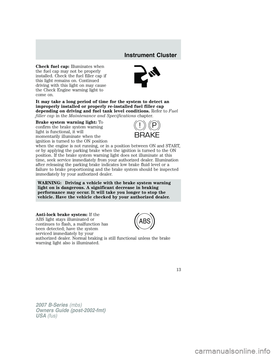 MAZDA MODEL B3000 TRUCK 2007 User Guide Check fuel cap:Illuminates when
the fuel cap may not be properly
installed. Check the fuel filler cap if
this light remains on. Continued
driving with this light on may cause
the Check Engine warning 