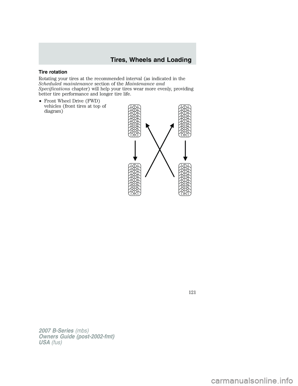 MAZDA MODEL B3000 TRUCK 2007 Owners Manual Tire rotation
Rotating your tires at the recommended interval (as indicated in the
Scheduled maintenancesection of theMaintenance and
Specifications chapter) will help your tires wear more evenly, pro MAZDA MODEL B3000 TRUCK 2007 Owners Manual Tire rotation
Rotating your tires at the recommended interval (as indicated in the
Scheduled maintenancesection of theMaintenance and
Specifications chapter) will help your tires wear more evenly, pro