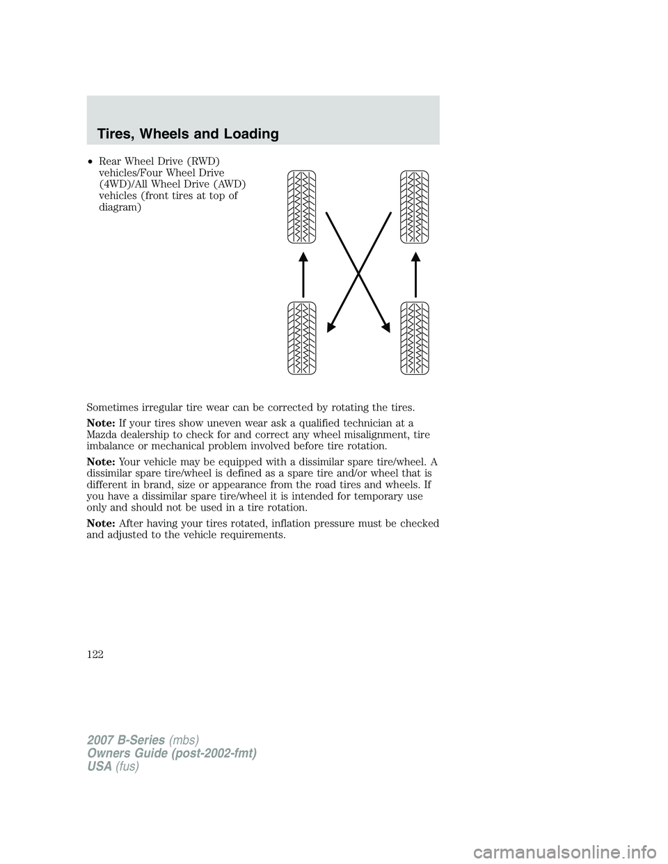 MAZDA MODEL B3000 TRUCK 2007  Owners Manual •Rear Wheel Drive (RWD)
vehicles/Four Wheel Drive
(4WD)/All Wheel Drive (AWD)
vehicles (front tires at top of
diagram)
Sometimes irregular tire wear can be corrected by rotating the tires.
Note: If 