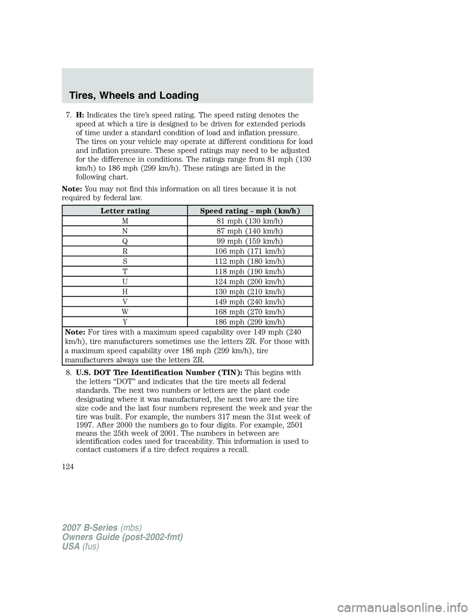 MAZDA MODEL B3000 TRUCK 2007 Owners Manual 7.H: Indicates the tire’s speed rating. The speed rating denotes the
speed at which a tire is designed to be driven for extended periods
of time under a standard condition of load and inflation pres MAZDA MODEL B3000 TRUCK 2007 Owners Manual 7.H: Indicates the tire’s speed rating. The speed rating denotes the
speed at which a tire is designed to be driven for extended periods
of time under a standard condition of load and inflation pres