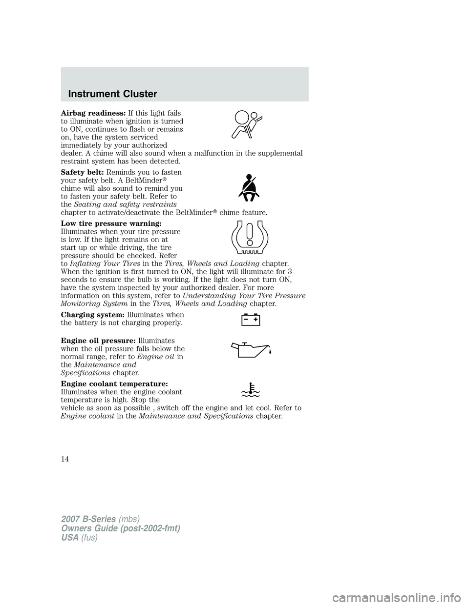 MAZDA MODEL B3000 TRUCK 2007  Owners Manual Airbag readiness:If this light fails
to illuminate when ignition is turned
to ON, continues to flash or remains
on, have the system serviced
immediately by your authorized
dealer. A chime will also so