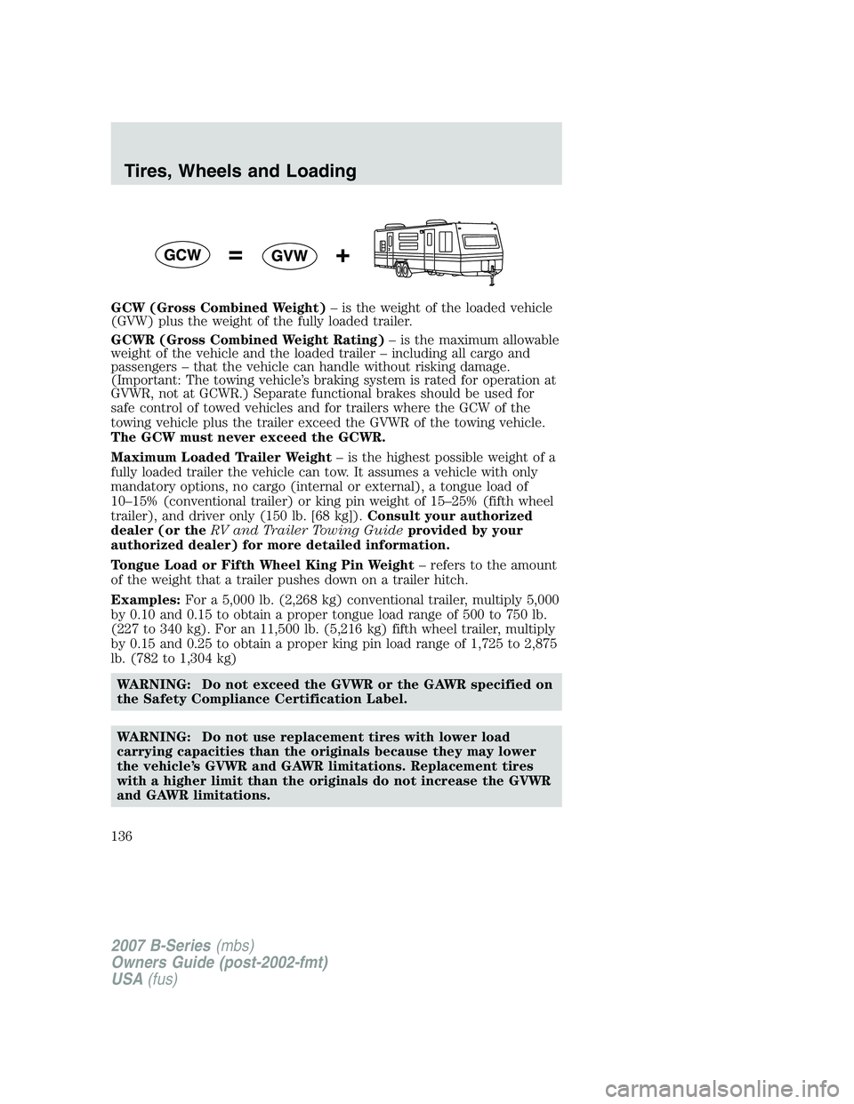MAZDA MODEL B3000 TRUCK 2007  Owners Manual GCW (Gross Combined Weight)– is the weight of the loaded vehicle
(GVW) plus the weight of the fully loaded trailer.
GCWR (Gross Combined Weight Rating) – is the maximum allowable
weight of the veh