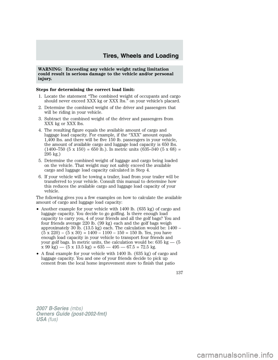 MAZDA MODEL B3000 TRUCK 2007  Owners Manual WARNING: Exceeding any vehicle weight rating limitation
could result in serious damage to the vehicle and/or personal
injury.
Steps for determining the correct load limit: 1. Locate the statement “T