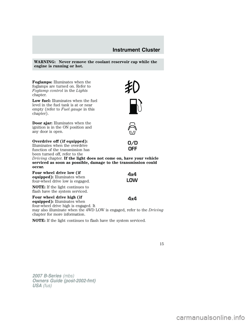 MAZDA MODEL B3000 TRUCK 2007 User Guide WARNING: Never remove the coolant reservoir cap while the
engine is running or hot.
Foglamps: Illuminates when the
foglamps are turned on. Refer to
Foglamp control in theLights
chapter.
Low fuel: Illu