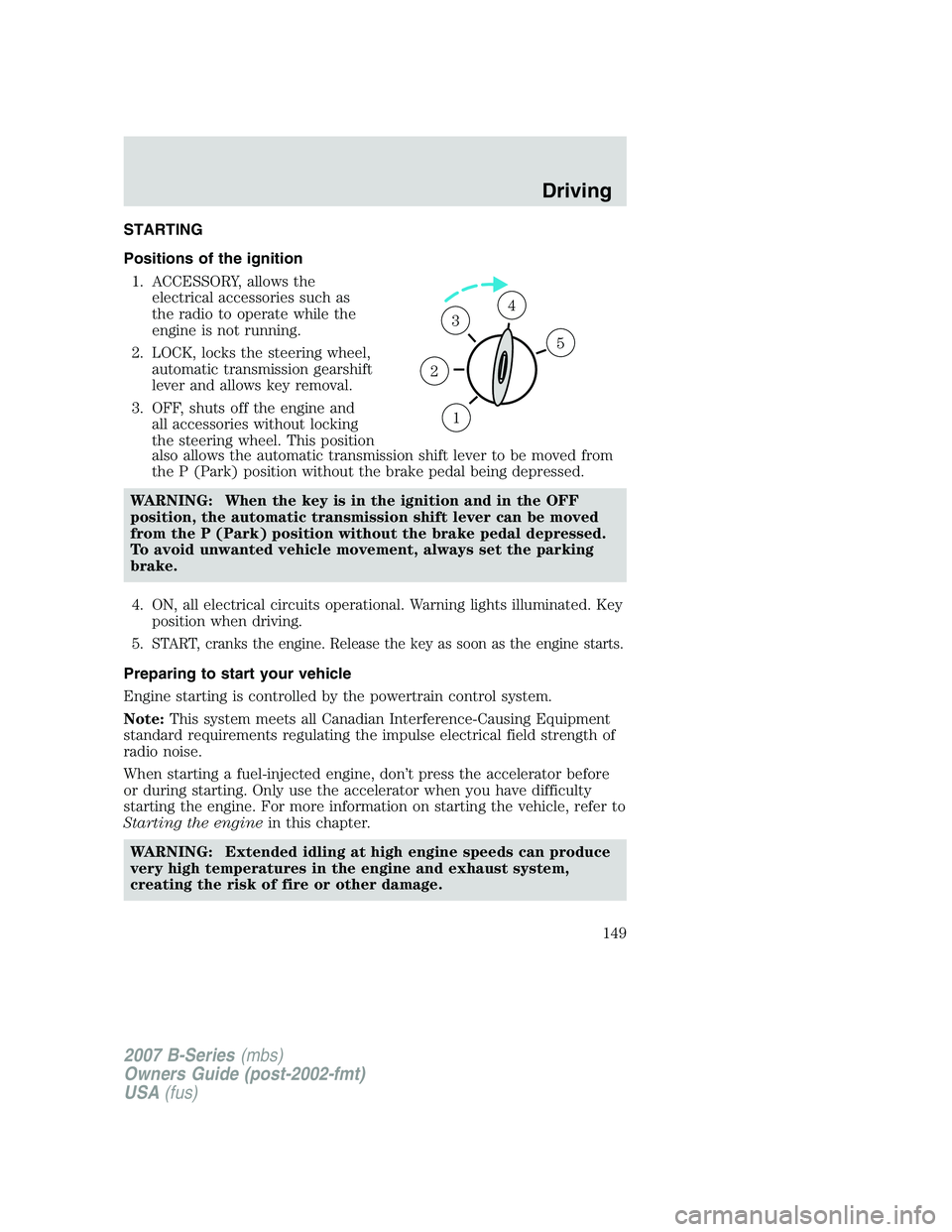 MAZDA MODEL B3000 TRUCK 2007 Owners Manual STARTING
Positions of the ignition1. ACCESSORY, allows the electrical accessories such as
the radio to operate while the
engine is not running.
2. LOCK, locks the steering wheel, automatic transmissio MAZDA MODEL B3000 TRUCK 2007 Owners Manual STARTING
Positions of the ignition1. ACCESSORY, allows the electrical accessories such as
the radio to operate while the
engine is not running.
2. LOCK, locks the steering wheel, automatic transmissio