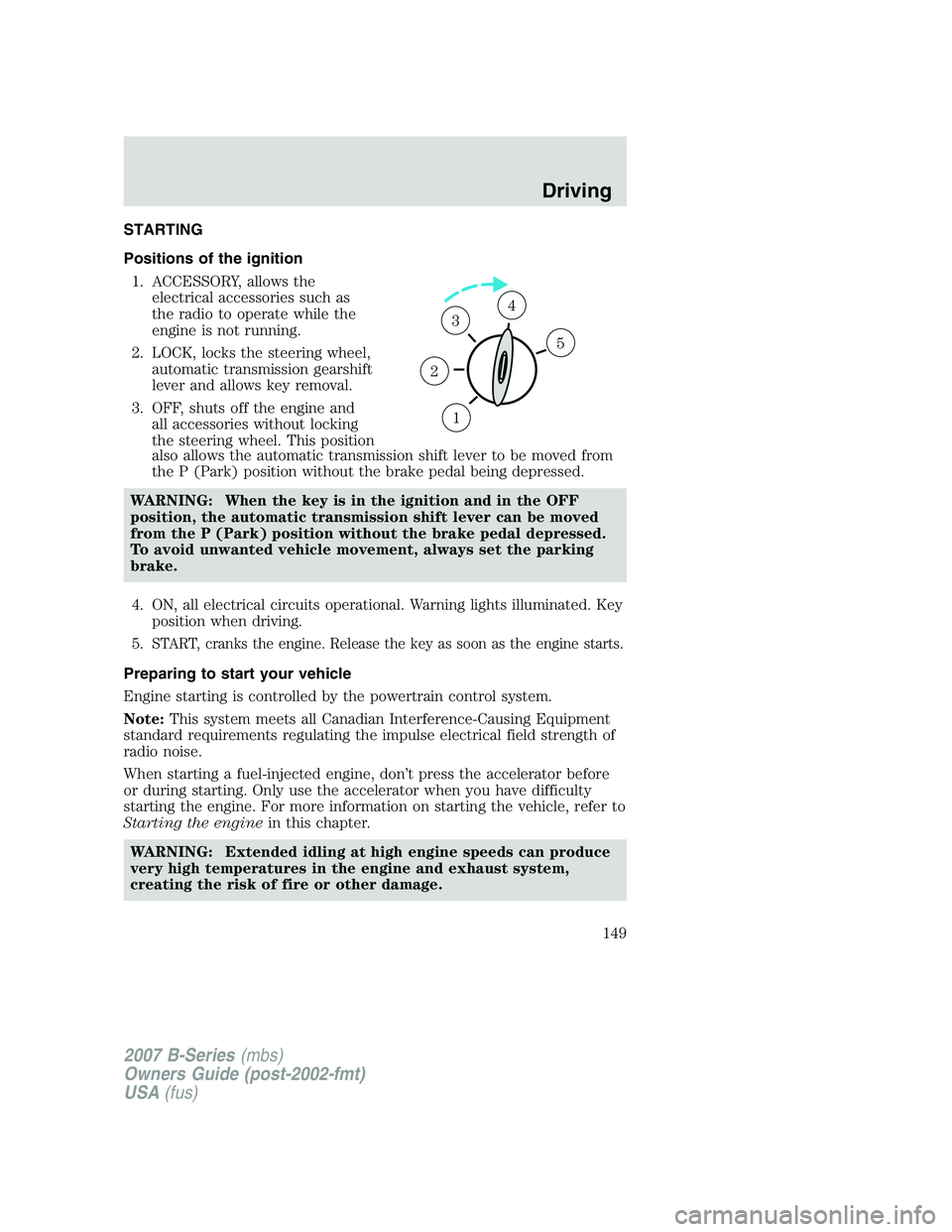 MAZDA MODEL B3000 TRUCK 2007  Owners Manual STARTING
Positions of the ignition1. ACCESSORY, allows the electrical accessories such as
the radio to operate while the
engine is not running.
2. LOCK, locks the steering wheel, automatic transmissio