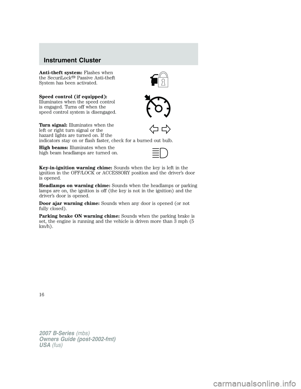 MAZDA MODEL B3000 TRUCK 2007  Owners Manual Anti-theft system:Flashes when
the SecuriLock Passive Anti-theft
System has been activated.
Speed control (if equipped):
Illuminates when the speed control
is engaged. Turns off when the
speed contro