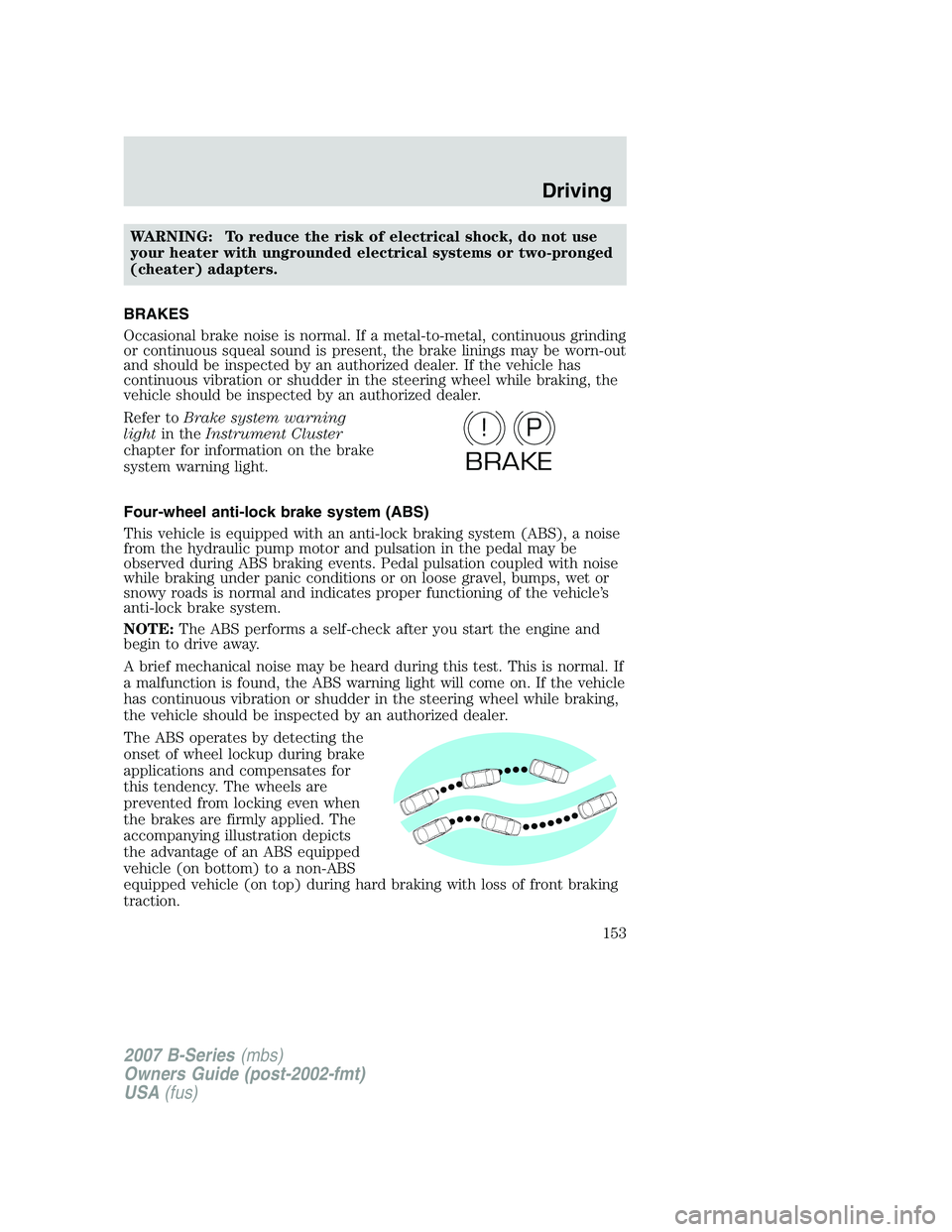 MAZDA MODEL B3000 TRUCK 2007 Owners Manual WARNING: To reduce the risk of electrical shock, do not use
your heater with ungrounded electrical systems or two-pronged
(cheater) adapters.
BRAKES
Occasional brake noise is normal. If a metal-to-met MAZDA MODEL B3000 TRUCK 2007 Owners Manual WARNING: To reduce the risk of electrical shock, do not use
your heater with ungrounded electrical systems or two-pronged
(cheater) adapters.
BRAKES
Occasional brake noise is normal. If a metal-to-met