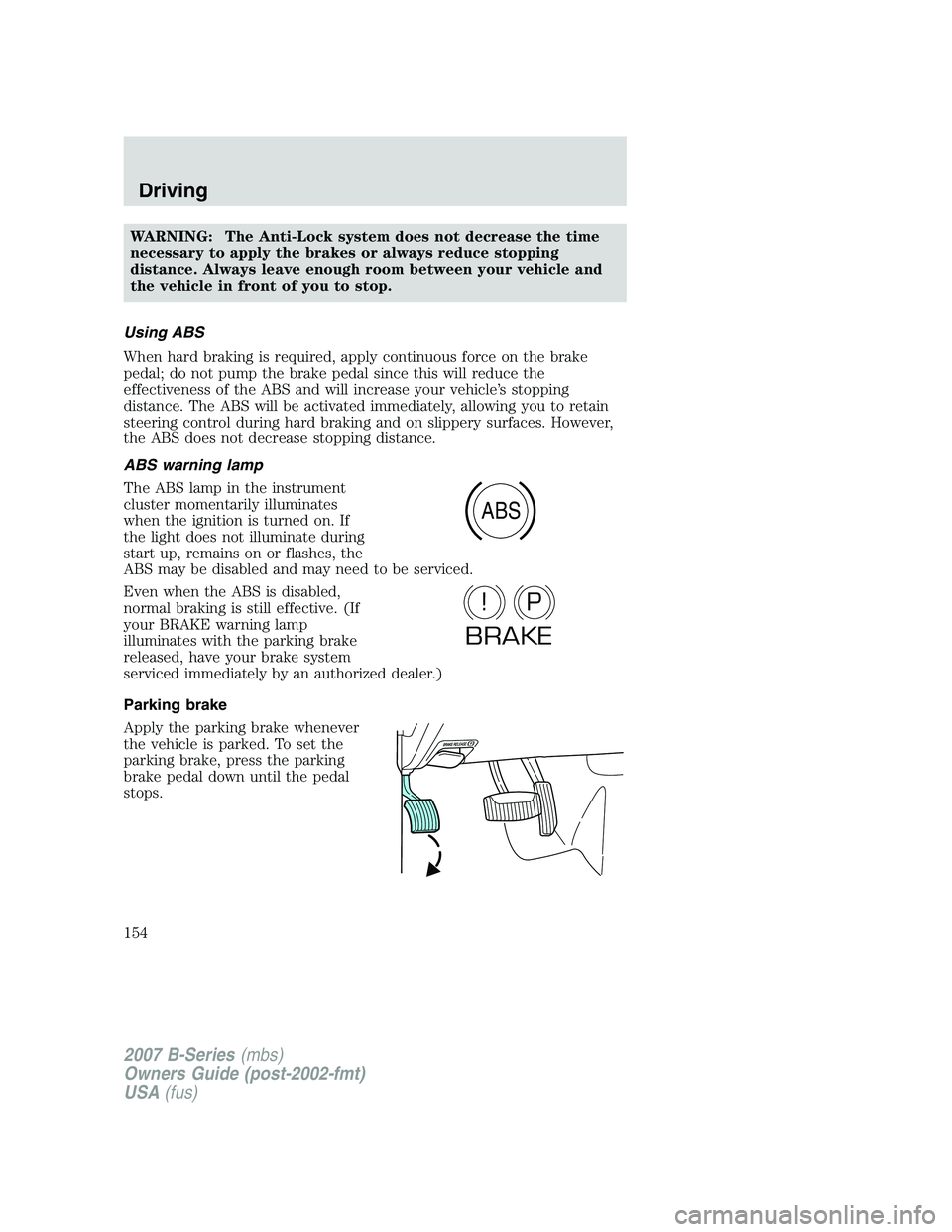 MAZDA MODEL B3000 TRUCK 2007 Owners Manual WARNING: The Anti-Lock system does not decrease the time
necessary to apply the brakes or always reduce stopping
distance. Always leave enough room between your vehicle and
the vehicle in front of you MAZDA MODEL B3000 TRUCK 2007 Owners Manual WARNING: The Anti-Lock system does not decrease the time
necessary to apply the brakes or always reduce stopping
distance. Always leave enough room between your vehicle and
the vehicle in front of you