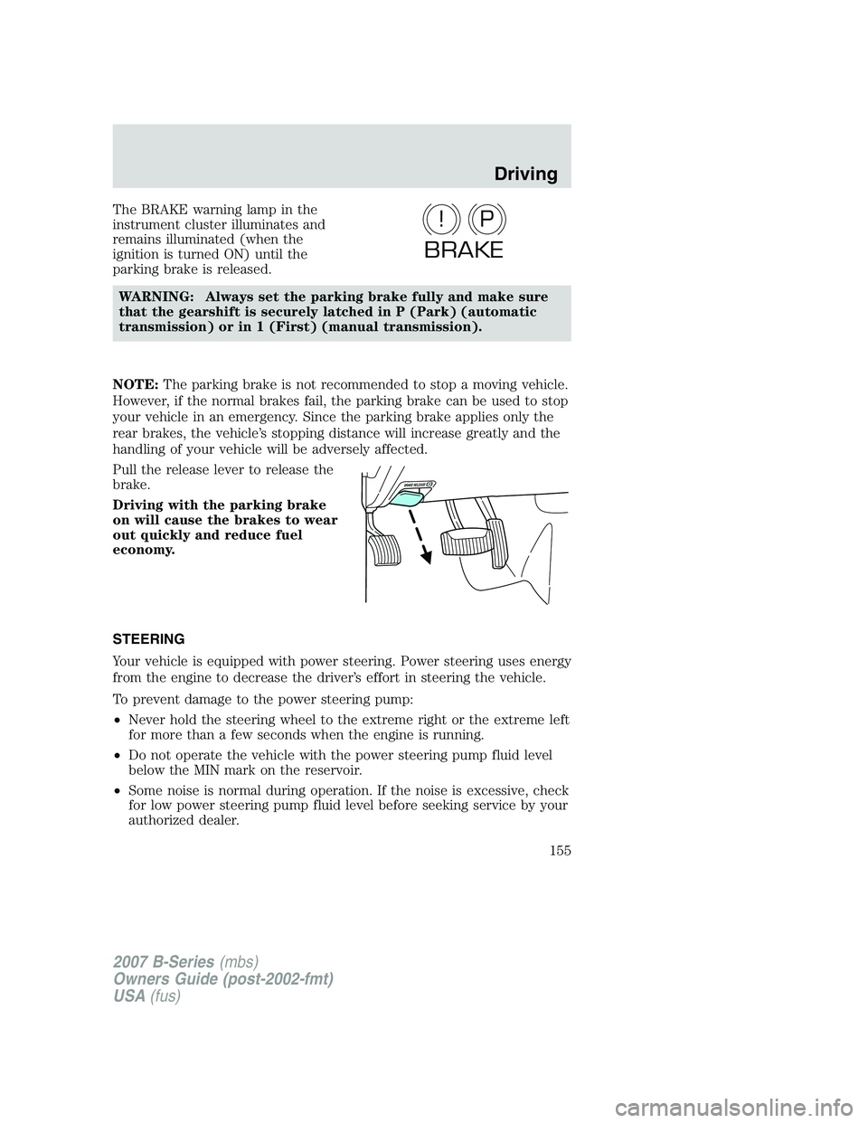 MAZDA MODEL B3000 TRUCK 2007 Owners Manual The BRAKE warning lamp in the
instrument cluster illuminates and
remains illuminated (when the
ignition is turned ON) until the
parking brake is released.WARNING: Always set the parking brake fully an MAZDA MODEL B3000 TRUCK 2007 Owners Manual The BRAKE warning lamp in the
instrument cluster illuminates and
remains illuminated (when the
ignition is turned ON) until the
parking brake is released.WARNING: Always set the parking brake fully an