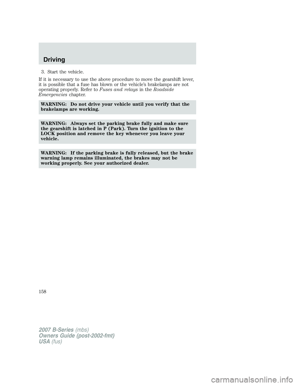 MAZDA MODEL B3000 TRUCK 2007  Owners Manual 3. Start the vehicle.
If it is necessary to use the above procedure to move the gearshift lever,
it is possible that a fuse has blown or the vehicle’s brakelamps are not
operating properly. Refer to