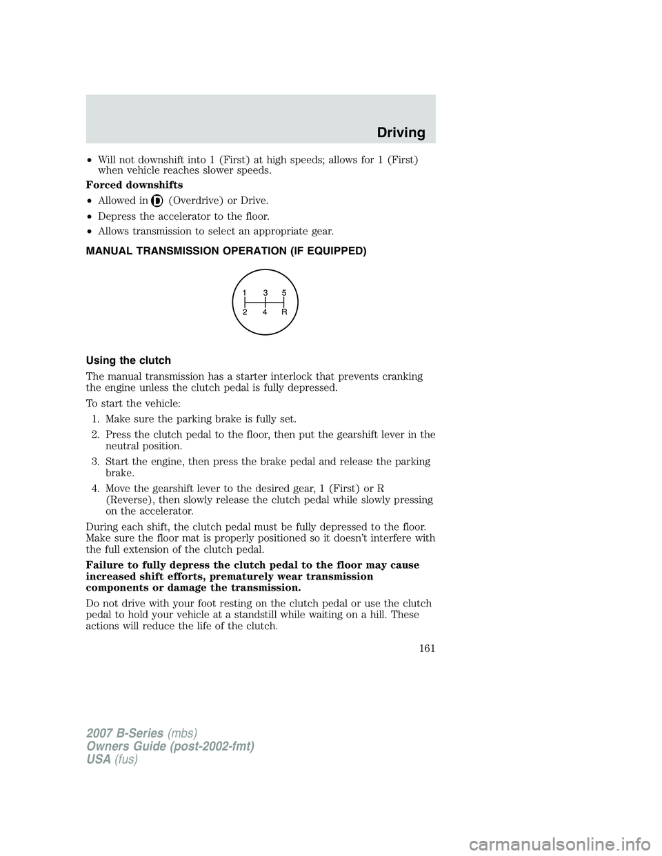 MAZDA MODEL B3000 TRUCK 2007 Owners Manual •Will not downshift into 1 (First) at high speeds; allows for 1 (First)
when vehicle reaches slower speeds.
Forced downshifts
• Allowed in
(Overdrive) or Drive.
• Depress the accelerator to the MAZDA MODEL B3000 TRUCK 2007 Owners Manual •Will not downshift into 1 (First) at high speeds; allows for 1 (First)
when vehicle reaches slower speeds.
Forced downshifts
• Allowed in
(Overdrive) or Drive.
• Depress the accelerator to the