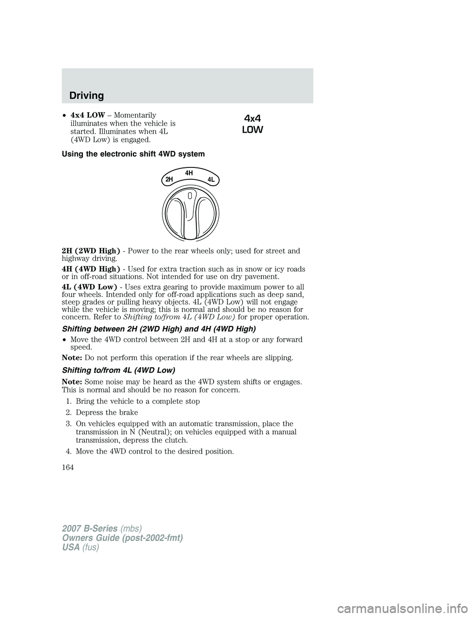 MAZDA MODEL B3000 TRUCK 2007 Owners Manual •4x4 LOW – Momentarily
illuminates when the vehicle is
started. Illuminates when 4L
(4WD Low) is engaged.
Using the electronic shift 4WD system
2H (2WD High) - Power to the rear wheels only; used MAZDA MODEL B3000 TRUCK 2007 Owners Manual •4x4 LOW – Momentarily
illuminates when the vehicle is
started. Illuminates when 4L
(4WD Low) is engaged.
Using the electronic shift 4WD system
2H (2WD High) - Power to the rear wheels only; used