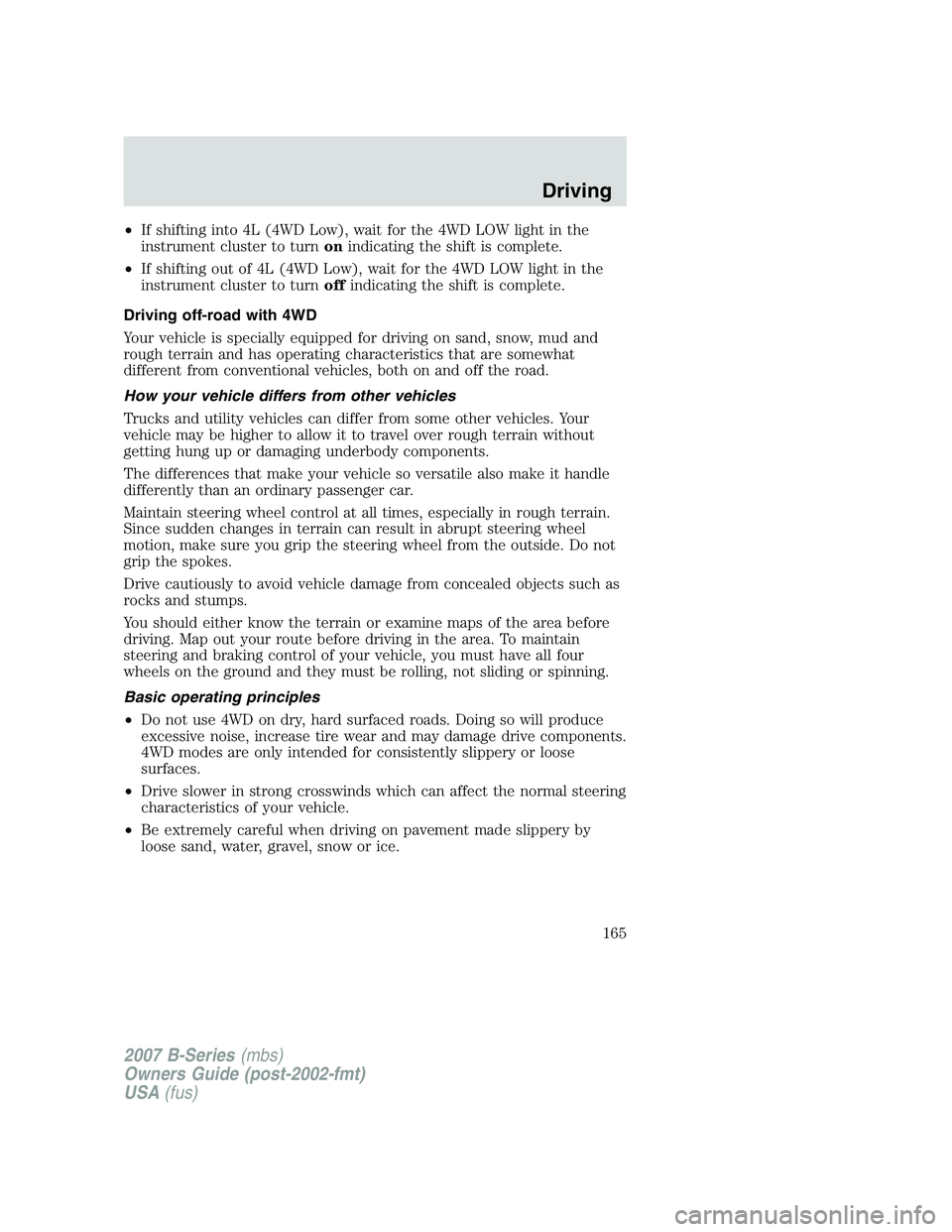 MAZDA MODEL B3000 TRUCK 2007 Owners Manual •If shifting into 4L (4WD Low), wait for the 4WD LOW light in the
instrument cluster to turn onindicating the shift is complete.
• If shifting out of 4L (4WD Low), wait for the 4WD LOW light in th MAZDA MODEL B3000 TRUCK 2007 Owners Manual •If shifting into 4L (4WD Low), wait for the 4WD LOW light in the
instrument cluster to turn onindicating the shift is complete.
• If shifting out of 4L (4WD Low), wait for the 4WD LOW light in th