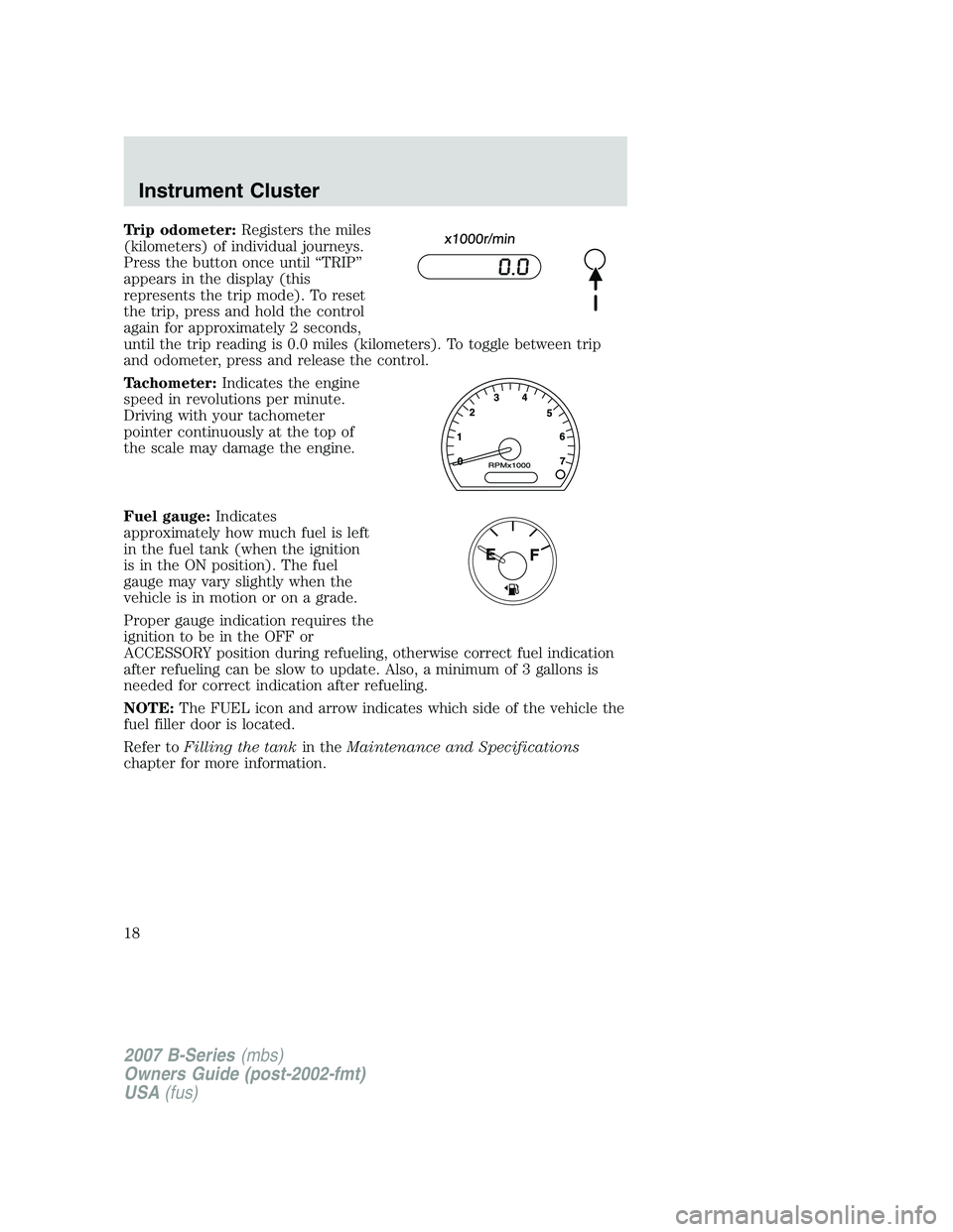 MAZDA MODEL B3000 TRUCK 2007 User Guide Trip odometer:Registers the miles
(kilometers) of individual journeys.
Press the button once until “TRIP”
appears in the display (this
represents the trip mode). To reset
the trip, press and hold 