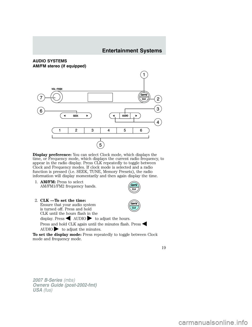 MAZDA MODEL B3000 TRUCK 2007  Owners Manual AUDIO SYSTEMS
AM/FM stereo (if equipped)
Display preference:You can select Clock mode, which displays the
time, or Frequency mode, which displays the current radio frequency, to
appear in the radio di