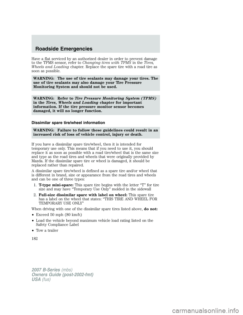 MAZDA MODEL B3000 TRUCK 2007 Owners Manual Have a flat serviced by an authorized dealer in order to prevent damage
to the TPMS sensor, refer toChanging tires with TPMSin theTires,
Wheels and Loading chapter. Replace the spare tire with a road MAZDA MODEL B3000 TRUCK 2007 Owners Manual Have a flat serviced by an authorized dealer in order to prevent damage
to the TPMS sensor, refer toChanging tires with TPMSin theTires,
Wheels and Loading chapter. Replace the spare tire with a road