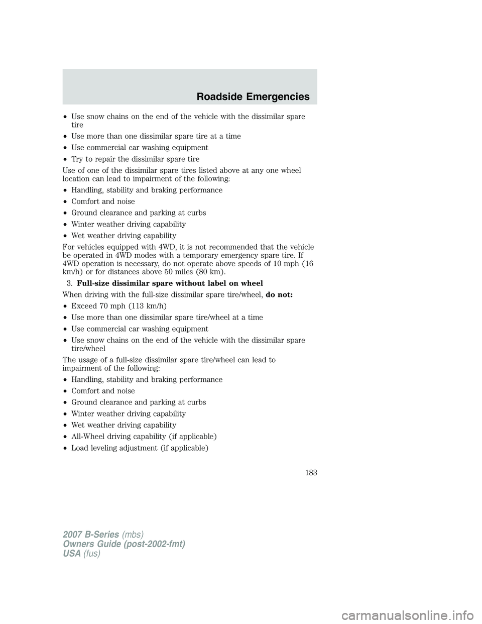 MAZDA MODEL B3000 TRUCK 2007 Owners Manual •Use snow chains on the end of the vehicle with the dissimilar spare
tire
• Use more than one dissimilar spare tire at a time
• Use commercial car washing equipment
• Try to repair the dissimi MAZDA MODEL B3000 TRUCK 2007 Owners Manual •Use snow chains on the end of the vehicle with the dissimilar spare
tire
• Use more than one dissimilar spare tire at a time
• Use commercial car washing equipment
• Try to repair the dissimi
