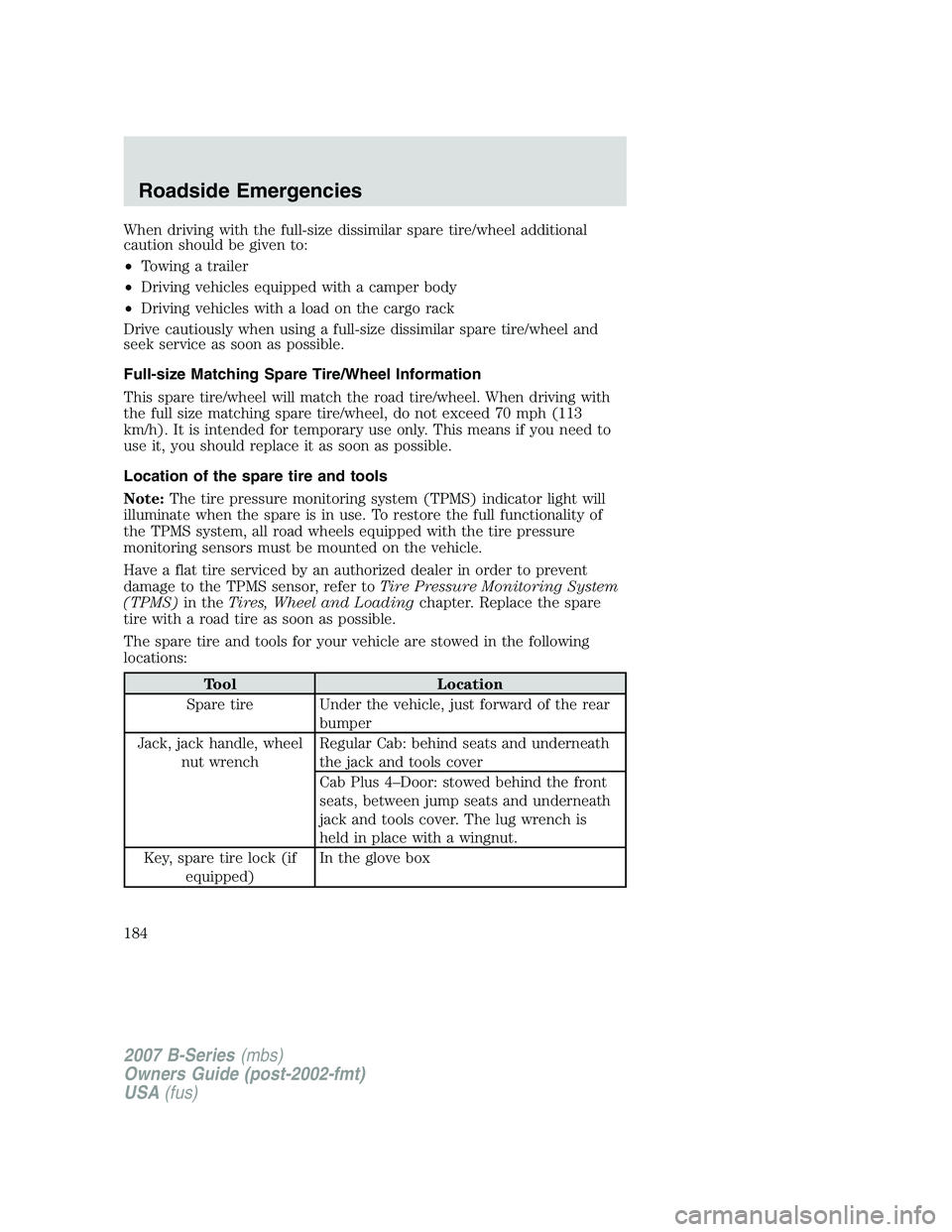 MAZDA MODEL B3000 TRUCK 2007 Owners Manual When driving with the full-size dissimilar spare tire/wheel additional
caution should be given to:
•Towing a trailer
• Driving vehicles equipped with a camper body
• Driving vehicles with a load MAZDA MODEL B3000 TRUCK 2007 Owners Manual When driving with the full-size dissimilar spare tire/wheel additional
caution should be given to:
•Towing a trailer
• Driving vehicles equipped with a camper body
• Driving vehicles with a load