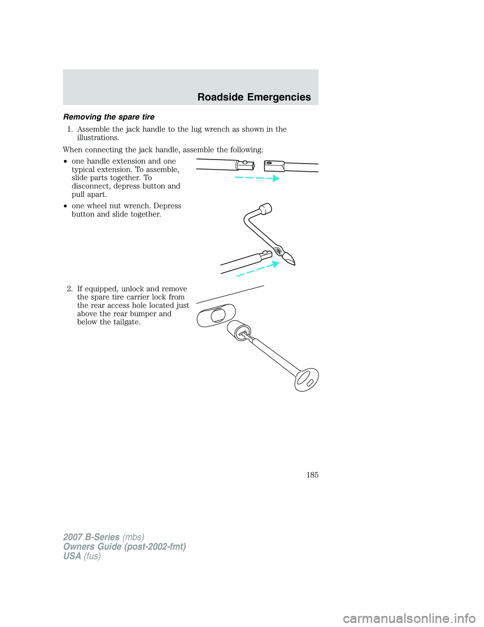 MAZDA MODEL B3000 TRUCK 2007 Owners Manual Removing the spare tire1. Assemble the jack handle to the lug wrench as shown in the illustrations.
When connecting the jack handle, assemble the following:
• one handle extension and one
typical ex MAZDA MODEL B3000 TRUCK 2007 Owners Manual Removing the spare tire1. Assemble the jack handle to the lug wrench as shown in the illustrations.
When connecting the jack handle, assemble the following:
• one handle extension and one
typical ex