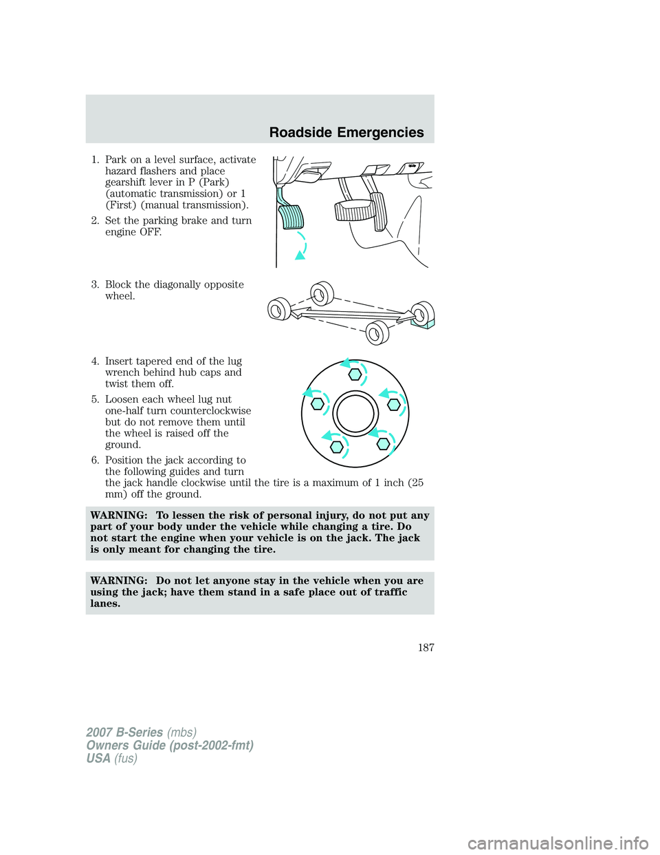 MAZDA MODEL B3000 TRUCK 2007 Owners Manual 1. Park on a level surface, activatehazard flashers and place
gearshift lever in P (Park)
(automatic transmission) or 1
(First) (manual transmission).
2. Set the parking brake and turn engine OFF.
3. MAZDA MODEL B3000 TRUCK 2007 Owners Manual 1. Park on a level surface, activatehazard flashers and place
gearshift lever in P (Park)
(automatic transmission) or 1
(First) (manual transmission).
2. Set the parking brake and turn engine OFF.
3.