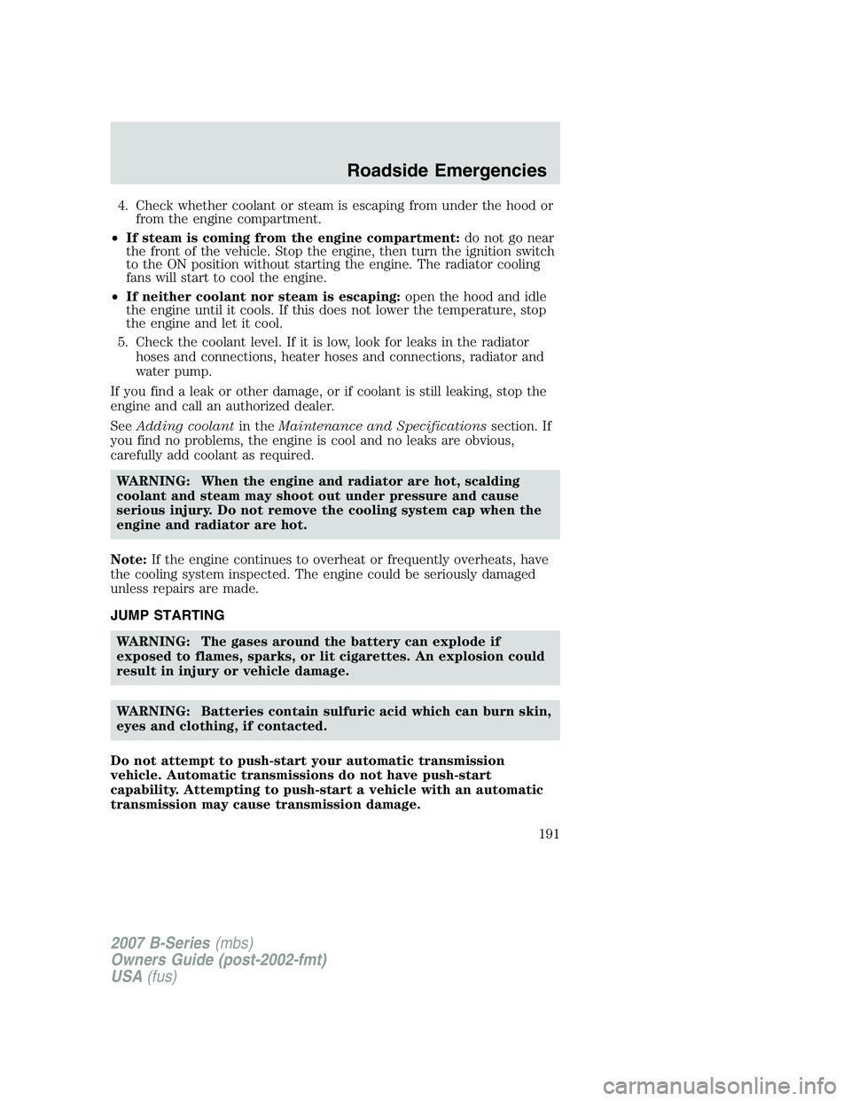 MAZDA MODEL B3000 TRUCK 2007 Owners Manual 4. Check whether coolant or steam is escaping from under the hood orfrom the engine compartment.
• If steam is coming from the engine compartment: do not go near
the front of the vehicle. Stop the e MAZDA MODEL B3000 TRUCK 2007 Owners Manual 4. Check whether coolant or steam is escaping from under the hood orfrom the engine compartment.
• If steam is coming from the engine compartment: do not go near
the front of the vehicle. Stop the e