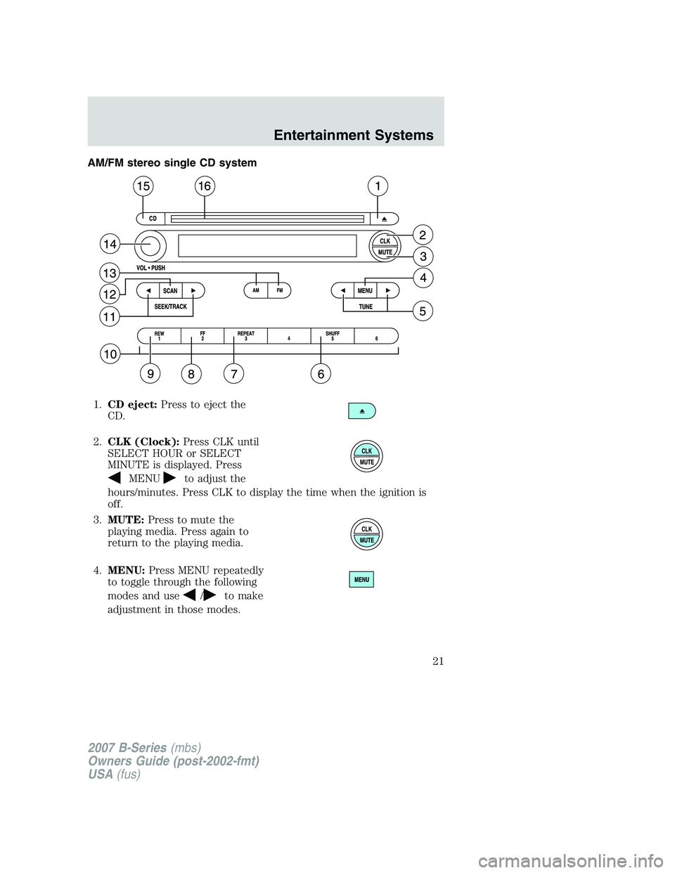 MAZDA MODEL B3000 TRUCK 2007 Owners Manual AM/FM stereo single CD system1. CD eject: Press to eject the
CD.
2. CLK (Clock): Press CLK until
SELECT HOUR or SELECT
MINUTE is displayed. Press
MENUto adjust the
hours/minutes. Press CLK to display 