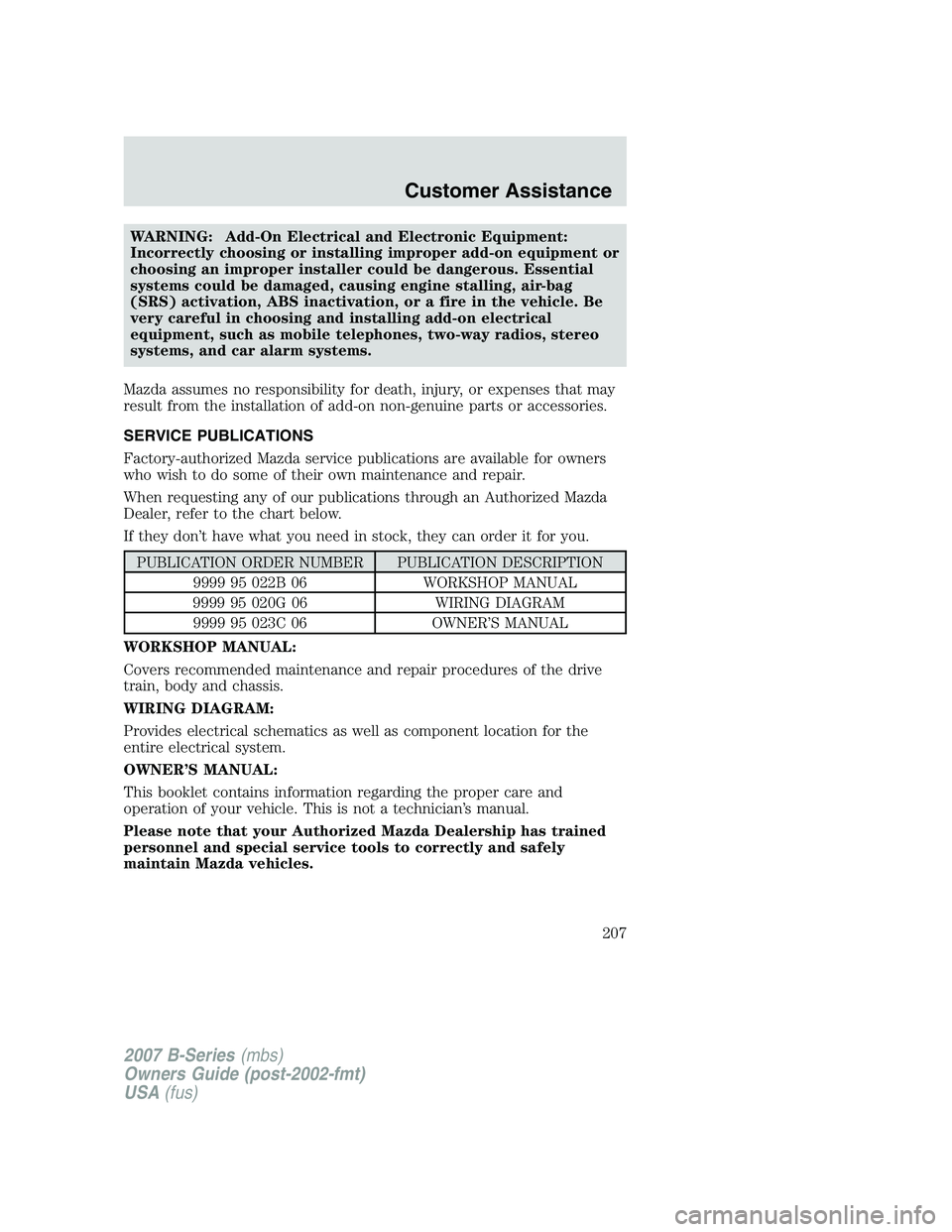 MAZDA MODEL B3000 TRUCK 2007 Owners Manual WARNING: Add-On Electrical and Electronic Equipment:
Incorrectly choosing or installing improper add-on equipment or
choosing an improper installer could be dangerous. Essential
systems could be damag MAZDA MODEL B3000 TRUCK 2007 Owners Manual WARNING: Add-On Electrical and Electronic Equipment:
Incorrectly choosing or installing improper add-on equipment or
choosing an improper installer could be dangerous. Essential
systems could be damag