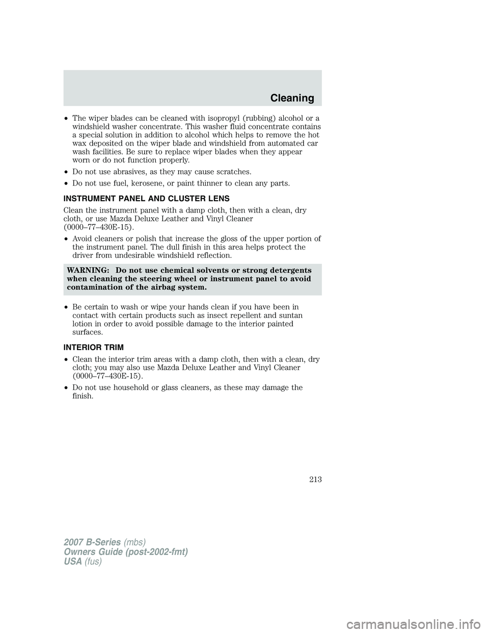 MAZDA MODEL B3000 TRUCK 2007  Owners Manual •The wiper blades can be cleaned with isopropyl (rubbing) alcohol or a
windshield washer concentrate. This washer fluid concentrate contains
a special solution in addition to alcohol which helps to 