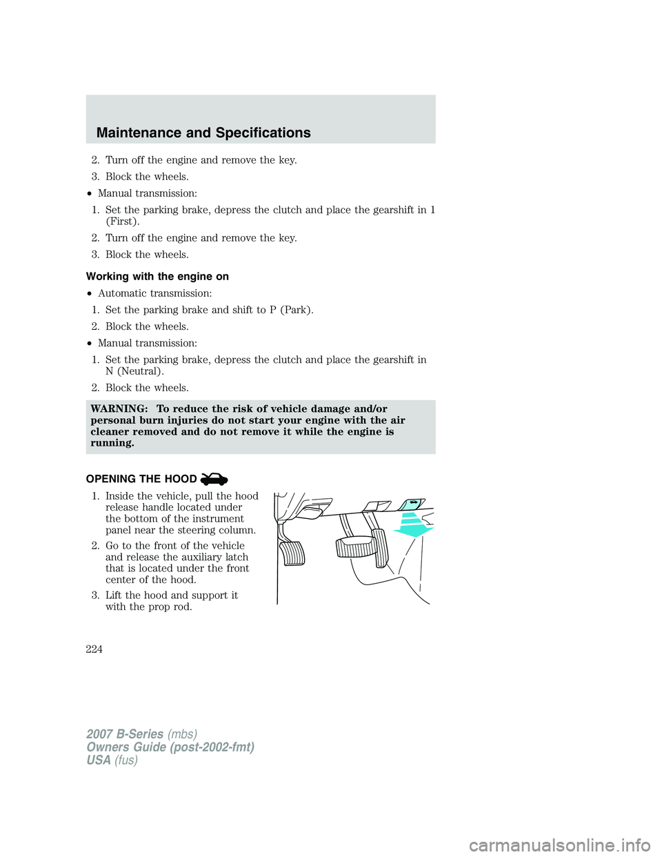 MAZDA MODEL B3000 TRUCK 2007  Owners Manual 2. Turn off the engine and remove the key.
3. Block the wheels.
• Manual transmission:
1. Set the parking brake, depress the clutch and place the gearshift in 1 (First).
2. Turn off the engine and r