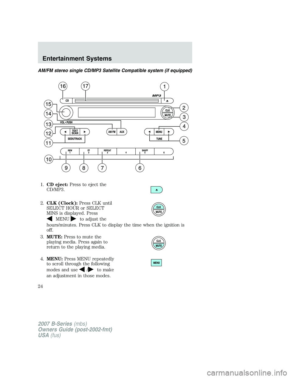 MAZDA MODEL B3000 TRUCK 2007 Owners Manual AM/FM stereo single CD/MP3 Satellite Compatible system (if equipped)
1.CD eject: Press to eject the
CD/MP3.
2. CLK (Clock): Press CLK until
SELECT HOUR or SELECT
MINS is displayed. Press
MENUto adjust