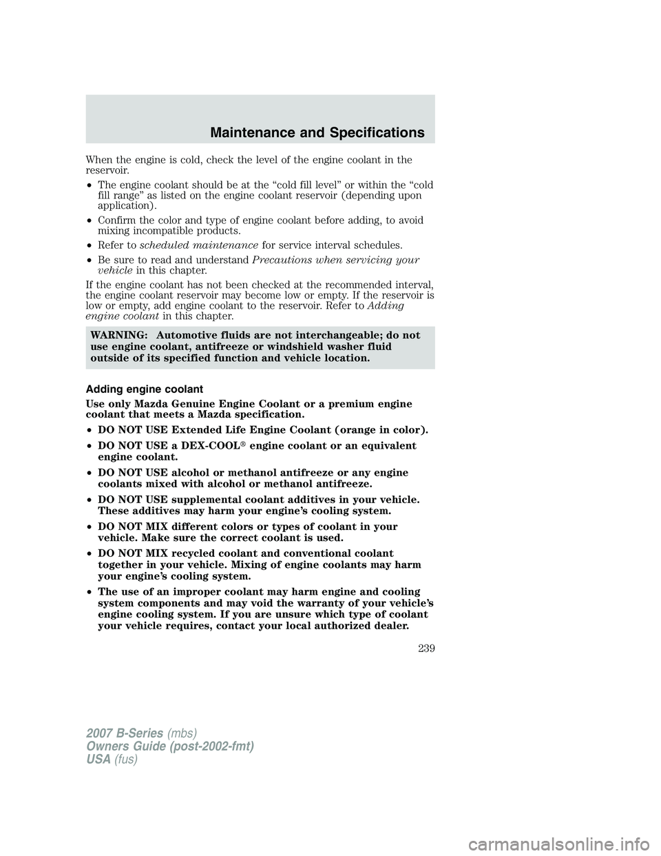 MAZDA MODEL B3000 TRUCK 2007 Owners Manual When the engine is cold, check the level of the engine coolant in the
reservoir.
•The engine coolant should be at the “cold fill level” or within the “cold
fill range” as listed on the engin MAZDA MODEL B3000 TRUCK 2007 Owners Manual When the engine is cold, check the level of the engine coolant in the
reservoir.
•The engine coolant should be at the “cold fill level” or within the “cold
fill range” as listed on the engin
