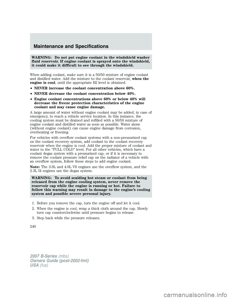 MAZDA MODEL B3000 TRUCK 2007 Owners Manual WARNING: Do not put engine coolant in the windshield washer
fluid reservoir. If engine coolant is sprayed onto the windshield,
it could make it difficult to see through the windshield.
When adding coo MAZDA MODEL B3000 TRUCK 2007 Owners Manual WARNING: Do not put engine coolant in the windshield washer
fluid reservoir. If engine coolant is sprayed onto the windshield,
it could make it difficult to see through the windshield.
When adding coo