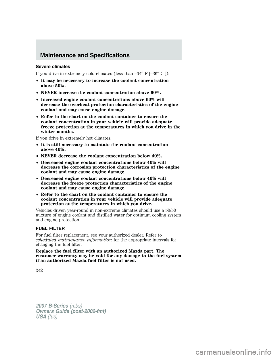 MAZDA MODEL B3000 TRUCK 2007  Owners Manual Severe climates
If you drive in extremely cold climates (less than –34° F [–36° C ]):
•It may be necessary to increase the coolant concentration
above 50%.
• NEVER increase the coolant conce