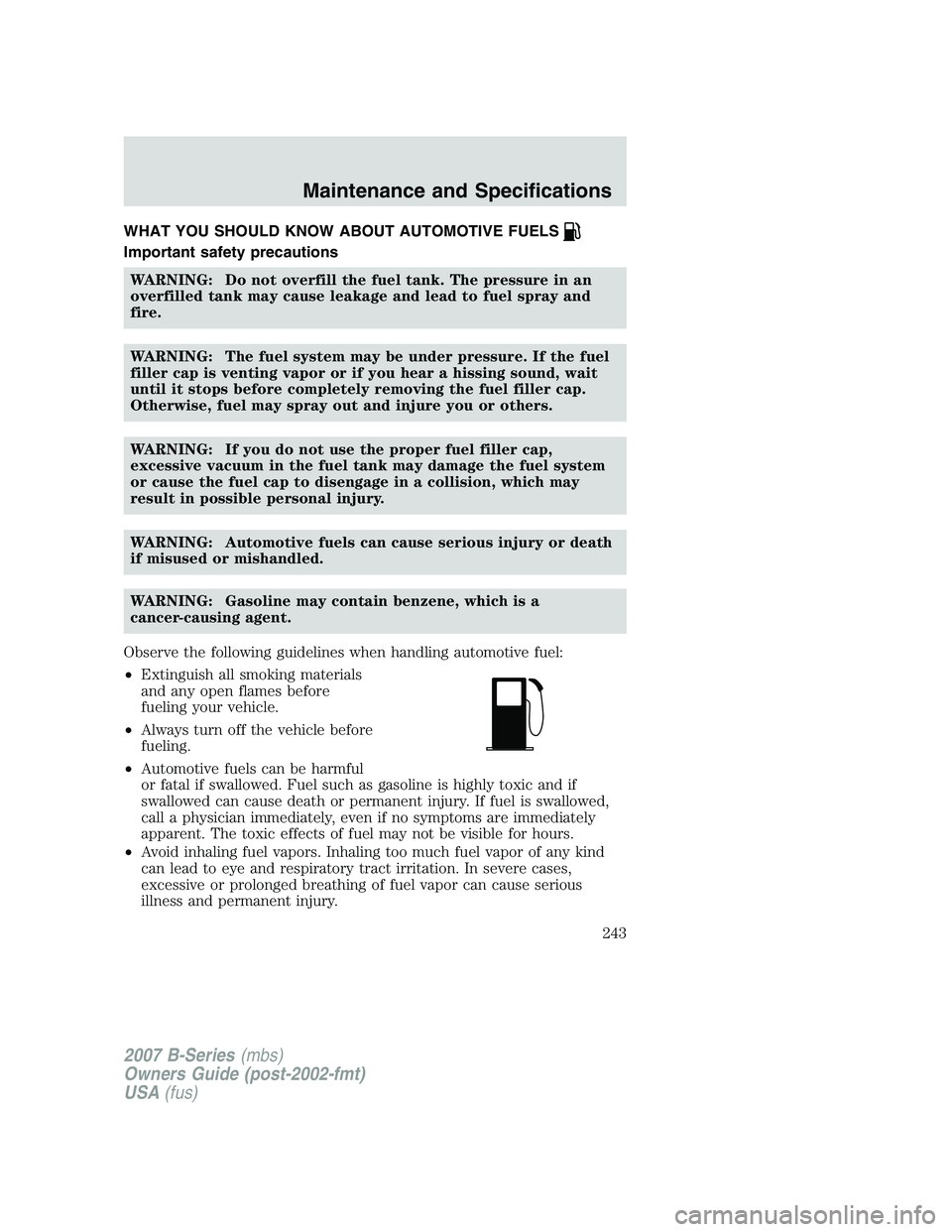 MAZDA MODEL B3000 TRUCK 2007 Owners Manual WHAT YOU SHOULD KNOW ABOUT AUTOMOTIVE FUELS
Important safety precautionsWARNING: Do not overfill the fuel tank. The pressure in an
overfilled tank may cause leakage and lead to fuel spray and
fire.
WA MAZDA MODEL B3000 TRUCK 2007 Owners Manual WHAT YOU SHOULD KNOW ABOUT AUTOMOTIVE FUELS
Important safety precautionsWARNING: Do not overfill the fuel tank. The pressure in an
overfilled tank may cause leakage and lead to fuel spray and
fire.
WA