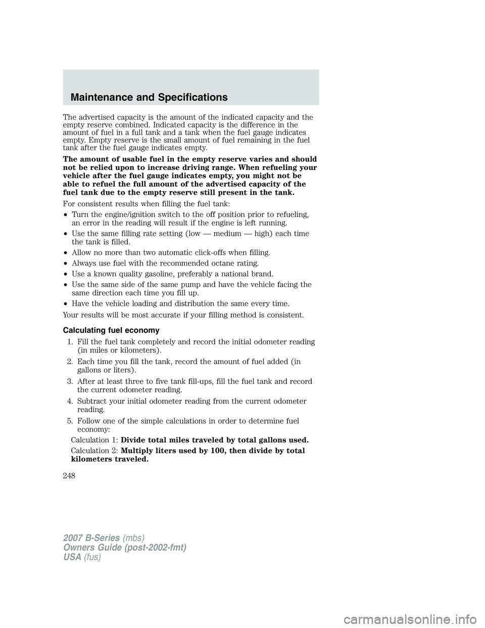 MAZDA MODEL B3000 TRUCK 2007 Owners Manual The advertised capacity is the amount of the indicated capacity and the
empty reserve combined. Indicated capacity is the difference in the
amount of fuel in a full tank and a tank when the fuel gauge MAZDA MODEL B3000 TRUCK 2007 Owners Manual The advertised capacity is the amount of the indicated capacity and the
empty reserve combined. Indicated capacity is the difference in the
amount of fuel in a full tank and a tank when the fuel gauge