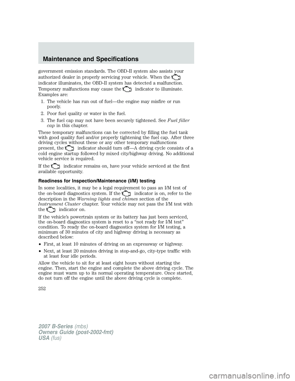 MAZDA MODEL B3000 TRUCK 2007 Owners Manual government emission standards. The OBD-II system also assists your
authorized dealer in properly servicing your vehicle. When the
indicator illuminates, the OBD-II system has detected a malfunction.
T MAZDA MODEL B3000 TRUCK 2007 Owners Manual government emission standards. The OBD-II system also assists your
authorized dealer in properly servicing your vehicle. When the
indicator illuminates, the OBD-II system has detected a malfunction.
T
