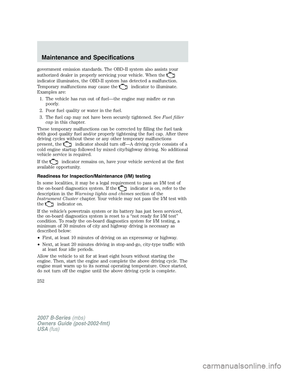 MAZDA MODEL B3000 TRUCK 2007  Owners Manual government emission standards. The OBD-II system also assists your
authorized dealer in properly servicing your vehicle. When the
indicator illuminates, the OBD-II system has detected a malfunction.
T