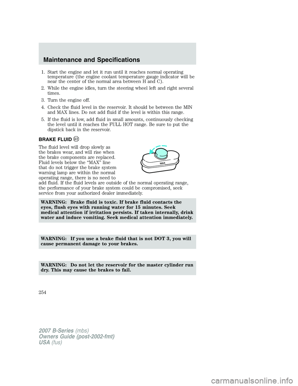 MAZDA MODEL B3000 TRUCK 2007 Owners Manual 1. Start the engine and let it run until it reaches normal operatingtemperature (the engine coolant temperature gauge indicator will be
near the center of the normal area between H and C).
2. While th MAZDA MODEL B3000 TRUCK 2007 Owners Manual 1. Start the engine and let it run until it reaches normal operatingtemperature (the engine coolant temperature gauge indicator will be
near the center of the normal area between H and C).
2. While th