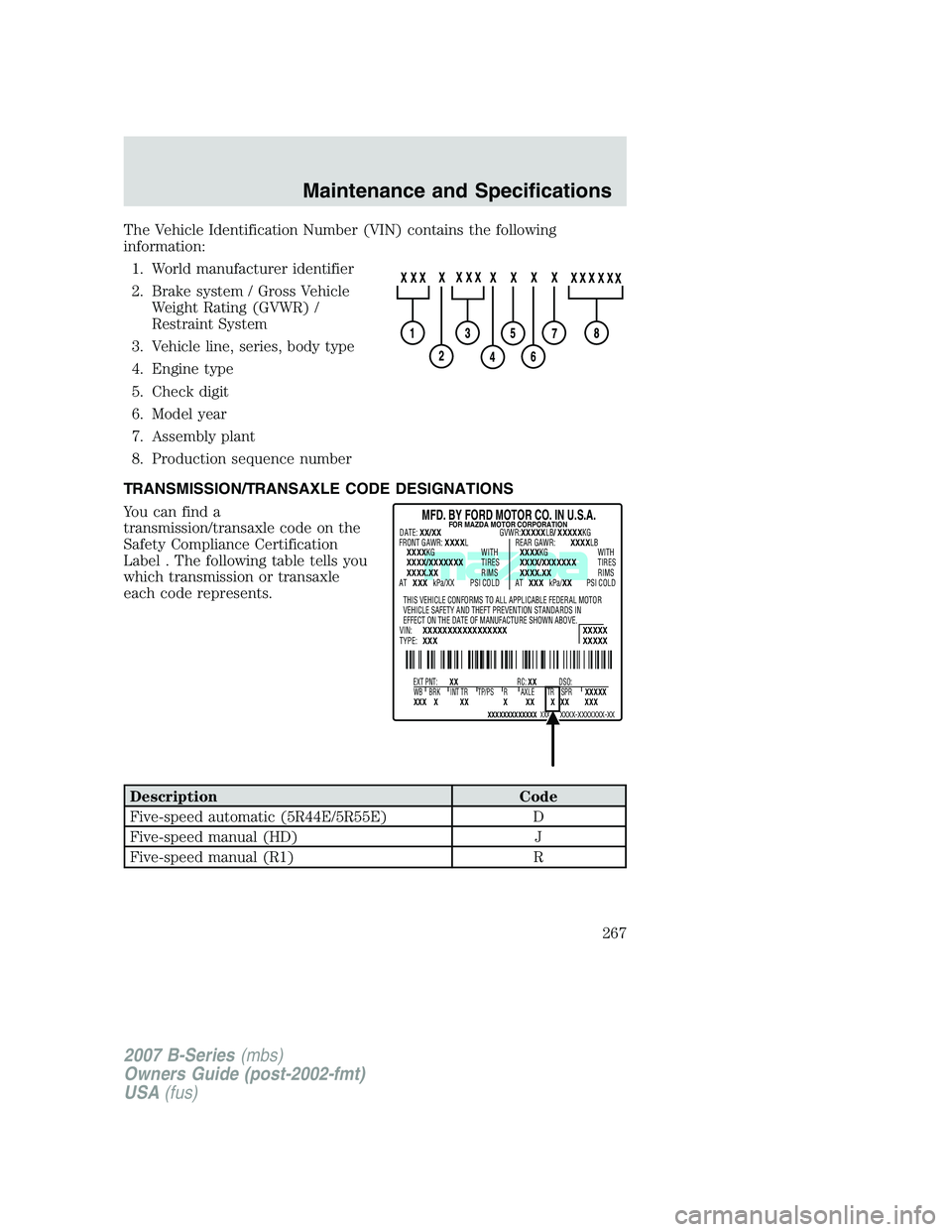 MAZDA MODEL B3000 TRUCK 2007  Owners Manual The Vehicle Identification Number (VIN) contains the following
information:1. World manufacturer identifier
2. Brake system / Gross Vehicle Weight Rating (GVWR) /
Restraint System
3. Vehicle line, ser