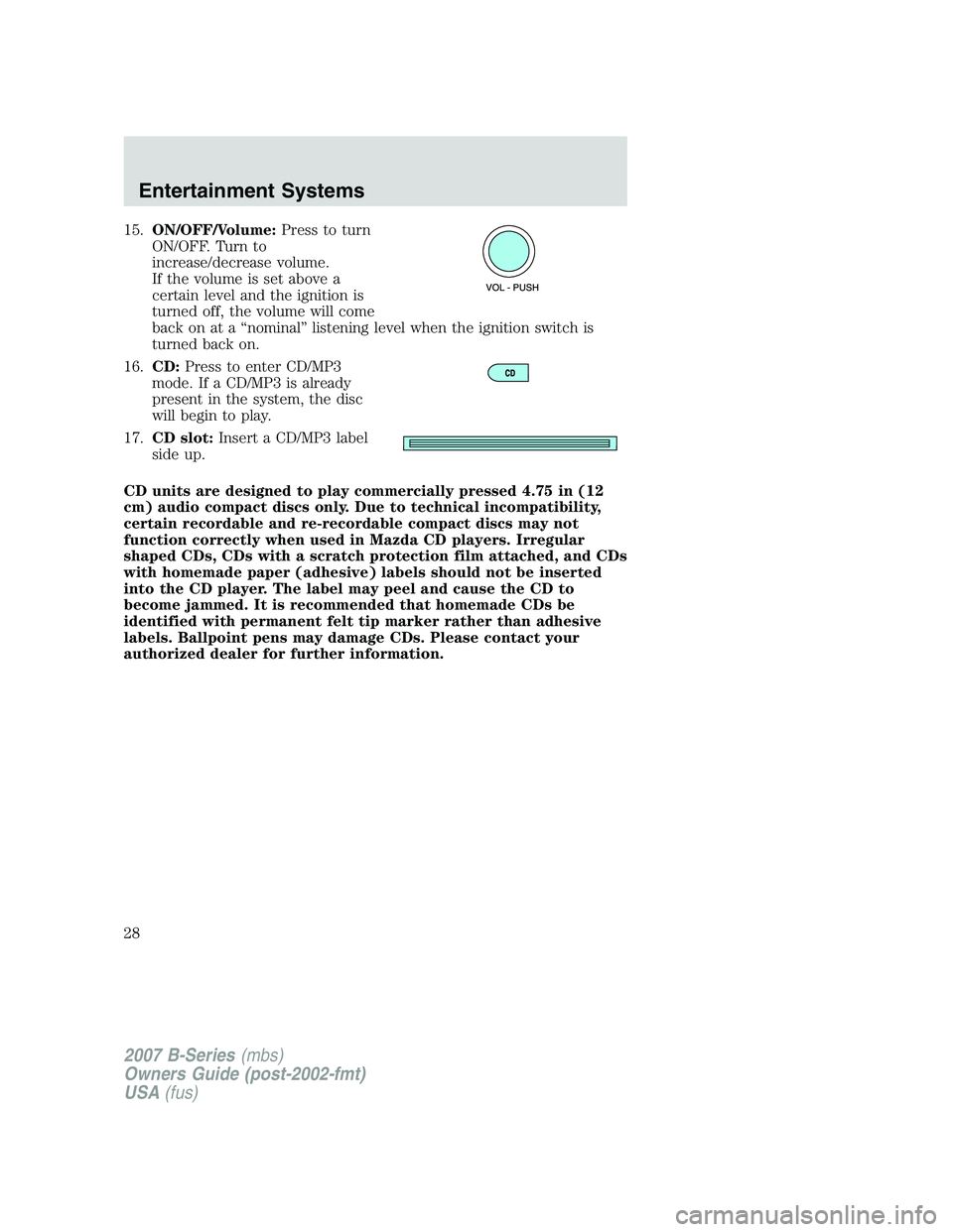 MAZDA MODEL B3000 TRUCK 2007 Owners Manual 15.ON/OFF/Volume: Press to turn
ON/OFF. Turn to
increase/decrease volume.
If the volume is set above a
certain level and the ignition is
turned off, the volume will come
back on at a “nominal” lis